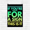If You're Waiting For A Sign This Is It wall poster